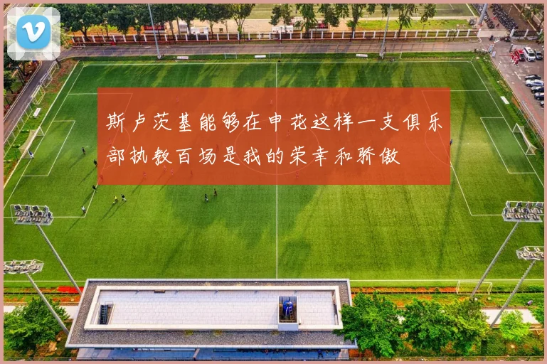 斯卢茨基能够在申花这样一支俱乐部执教百场是我的荣幸和骄傲